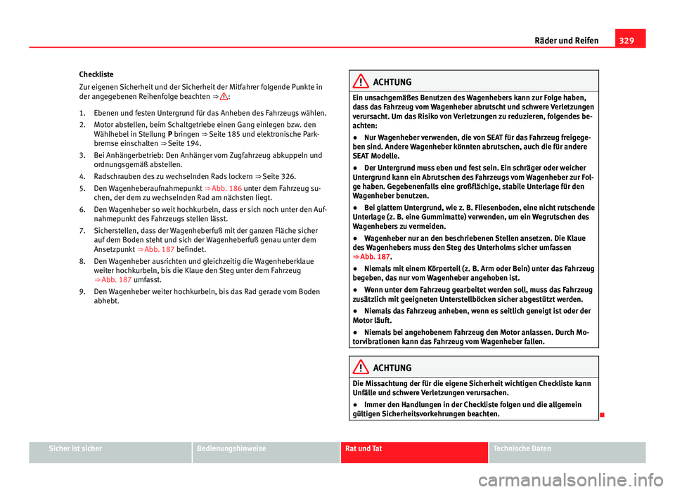 Seat Alhambra 2014 Betriebsanleitung (in German) 329
Räder und Reifen
Checkliste
Zur eigenen Sicherheit und der Sicherheit der Mitfahrer folgende Punkte in
der angegebenen Reihenfolge beachten ⇒
:
Ebenen und festen Untergrund für das Anheben Seat Alhambra 2014 Betriebsanleitung (in German) 329
Räder und Reifen
Checkliste
Zur eigenen Sicherheit und der Sicherheit der Mitfahrer folgende Punkte in
der angegebenen Reihenfolge beachten ⇒
:
Ebenen und festen Untergrund für das Anheben