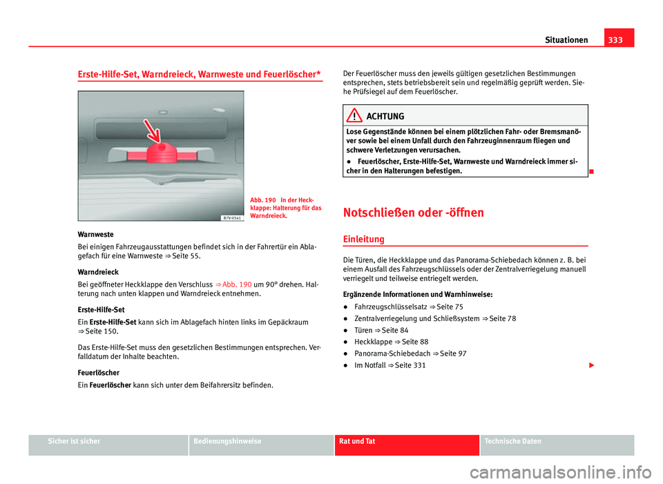 Seat Alhambra 2014 Betriebsanleitung (in German) 333
Situationen
Erste-Hilfe-Set, Warndreieck, Warnweste und Feuerlöscher*
Abb. 190 In der Heck-
klappe: Halterung für das
Warndreieck.
Warnweste
Bei einigen Fahrzeugausstattungen befindet sich in d Seat Alhambra 2014 Betriebsanleitung (in German) 333
Situationen
Erste-Hilfe-Set, Warndreieck, Warnweste und Feuerlöscher*
Abb. 190 In der Heck-
klappe: Halterung für das
Warndreieck.
Warnweste
Bei einigen Fahrzeugausstattungen befindet sich in d