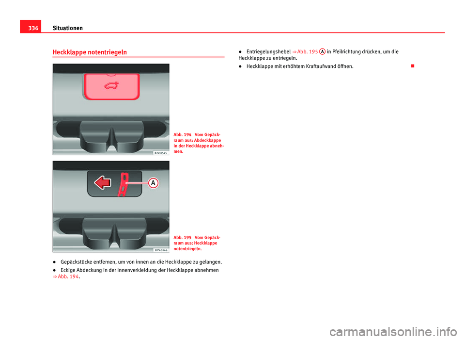 Seat Alhambra 2014 Betriebsanleitung (in German) 336Situationen
Heckklappe notentriegeln
Abb. 194 Vom Gepäck-
raum aus: Abdeckkappe
in der Heckklappe abneh-
men.
Abb. 195 Vom Gepäck-
raum aus: Heckklappe
notentriegeln.
● Gepäckstücke entfern Seat Alhambra 2014 Betriebsanleitung (in German) 336Situationen
Heckklappe notentriegeln
Abb. 194 Vom Gepäck-
raum aus: Abdeckkappe
in der Heckklappe abneh-
men.
Abb. 195 Vom Gepäck-
raum aus: Heckklappe
notentriegeln.
● Gepäckstücke entfern