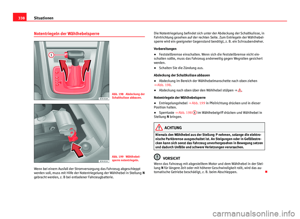 Seat Alhambra 2014 Betriebsanleitung (in German) 338Situationen
Notentriegeln der Wählhebelsperre
Abb. 198 Abdeckung der
Schaltkulisse abbauen.
Abb. 199 Wählhebel-
sperre notentriegeln.
Wenn bei einem Ausfall der Stromversorgung das Fahrzeug abg Seat Alhambra 2014 Betriebsanleitung (in German) 338Situationen
Notentriegeln der Wählhebelsperre
Abb. 198 Abdeckung der
Schaltkulisse abbauen.
Abb. 199 Wählhebel-
sperre notentriegeln.
Wenn bei einem Ausfall der Stromversorgung das Fahrzeug abg