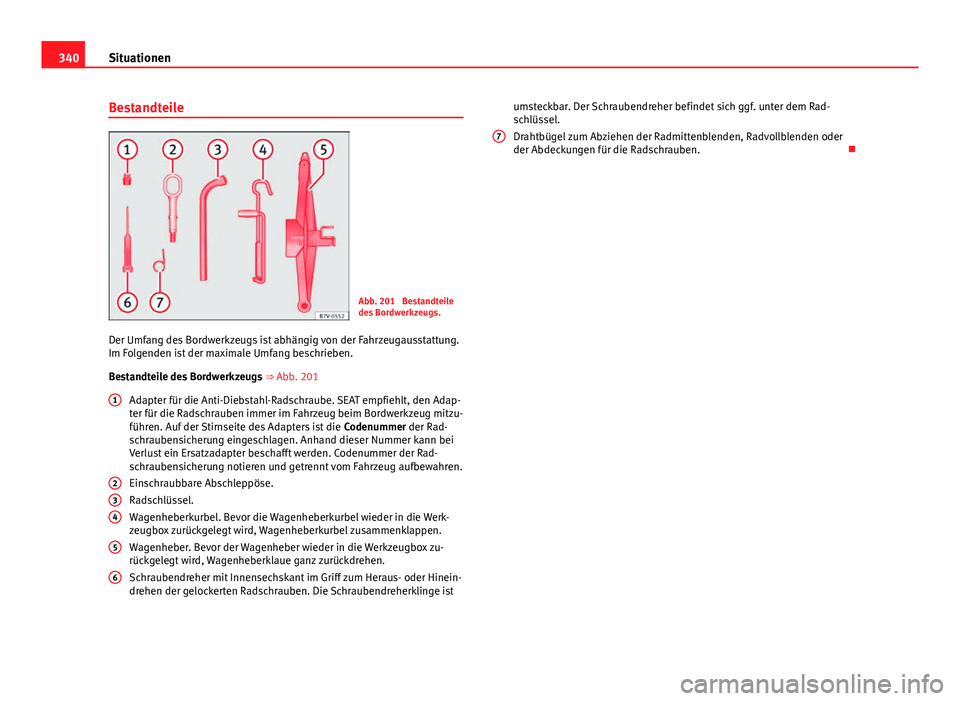 Seat Alhambra 2014 Betriebsanleitung (in German) 340Situationen
Bestandteile
Abb. 201 Bestandteile
des Bordwerkzeugs.
Der Umfang des Bordwerkzeugs ist abhängig von der Fahrzeugausstattung.
Im Folgenden ist der maximale Umfang beschrieben.
Bestandt Seat Alhambra 2014 Betriebsanleitung (in German) 340Situationen
Bestandteile
Abb. 201 Bestandteile
des Bordwerkzeugs.
Der Umfang des Bordwerkzeugs ist abhängig von der Fahrzeugausstattung.
Im Folgenden ist der maximale Umfang beschrieben.
Bestandt