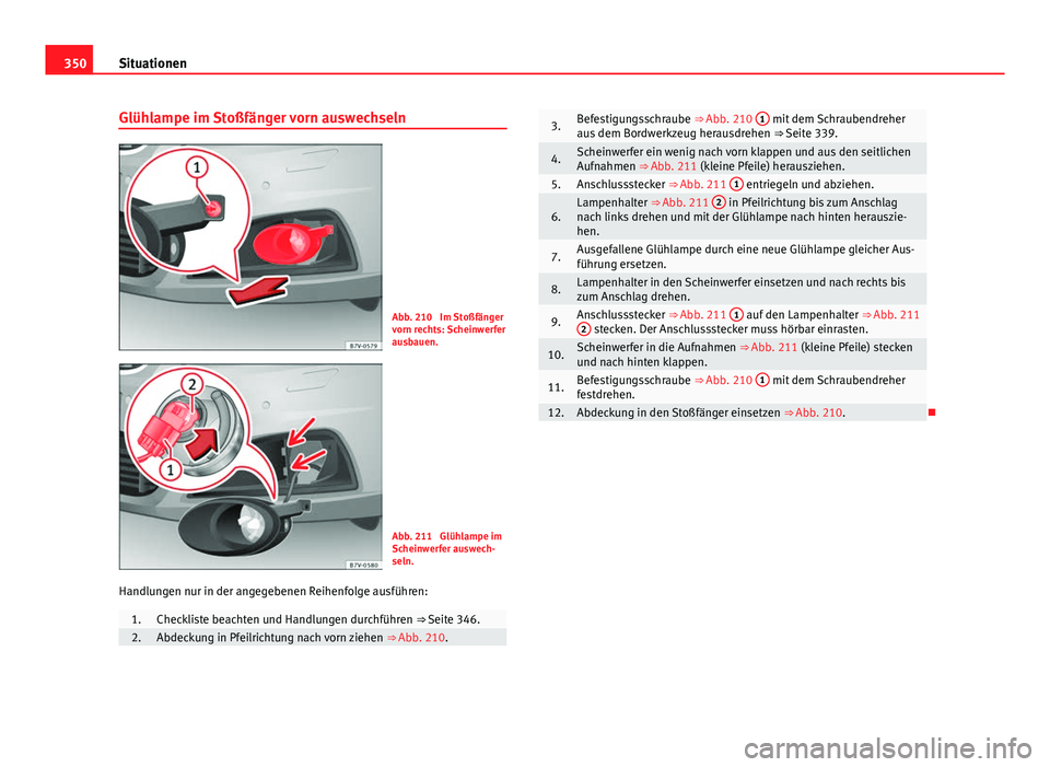 Seat Alhambra 2014 Betriebsanleitung (in German) 350Situationen
Glühlampe im Stoßfänger vorn auswechseln
Abb. 210 Im Stoßfänger
vorn rechts: Scheinwerfer
ausbauen.
Abb. 211 Glühlampe im
Scheinwerfer auswech-
seln.
Handlungen nur in der angeg Seat Alhambra 2014 Betriebsanleitung (in German) 350Situationen
Glühlampe im Stoßfänger vorn auswechseln
Abb. 210 Im Stoßfänger
vorn rechts: Scheinwerfer
ausbauen.
Abb. 211 Glühlampe im
Scheinwerfer auswech-
seln.
Handlungen nur in der angeg