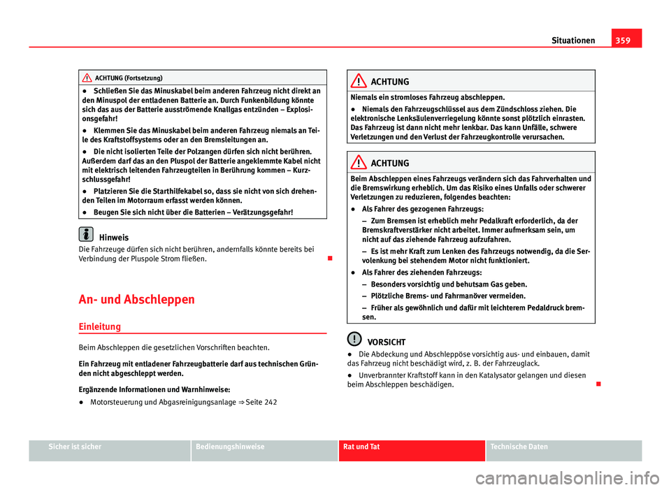 Seat Alhambra 2014 Betriebsanleitung (in German) 359
Situationen
ACHTUNG (Fortsetzung)
● Schließen Sie das Minuskabel beim anderen Fahrzeug nicht direkt an
den Minuspol der entladenen Batterie an. Durch Funkenbildung könnte
sich das aus der Batt Seat Alhambra 2014 Betriebsanleitung (in German) 359
Situationen
ACHTUNG (Fortsetzung)
● Schließen Sie das Minuskabel beim anderen Fahrzeug nicht direkt an
den Minuspol der entladenen Batterie an. Durch Funkenbildung könnte
sich das aus der Batt
