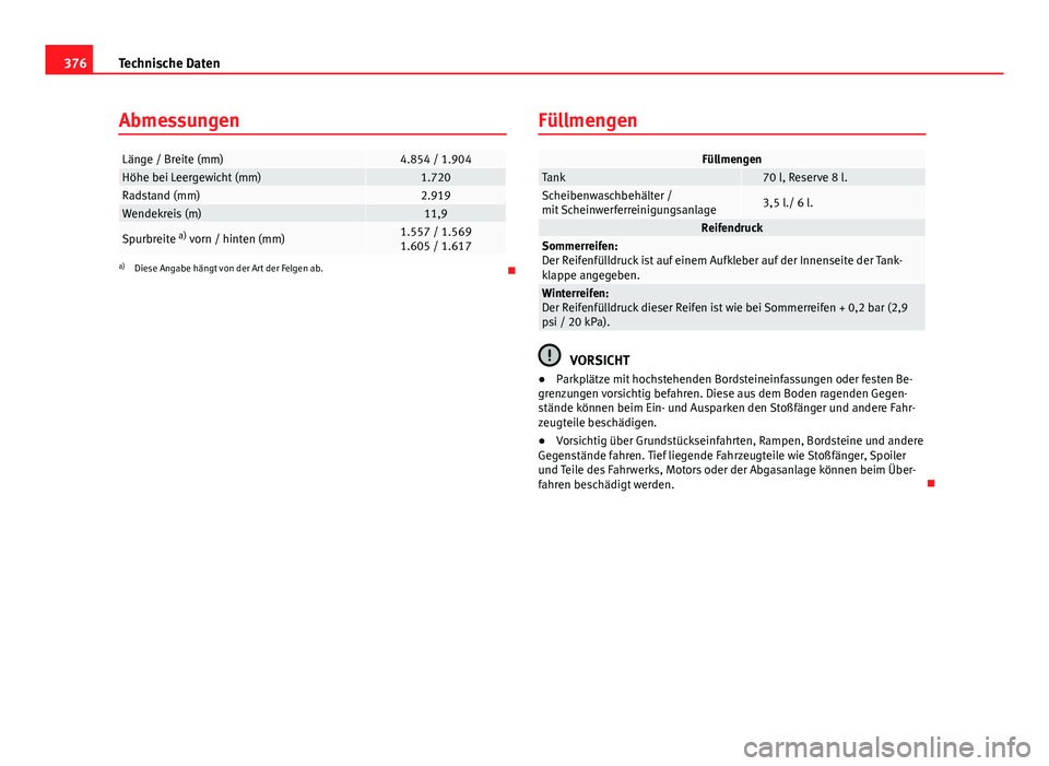 Seat Alhambra 2014 Betriebsanleitung (in German) 376Technische Daten
Abmessungen
Länge / Breite (mm)4.854 / 1.904Höhe bei Leergewicht (mm)1.720Radstand (mm)2.919Wendekreis (m)11,9
Spurbreite a)
vorn / hinten (mm)1.557 / 1.569
1.605 / 1.617
a) Di Seat Alhambra 2014 Betriebsanleitung (in German) 376Technische Daten
Abmessungen
Länge / Breite (mm)4.854 / 1.904Höhe bei Leergewicht (mm)1.720Radstand (mm)2.919Wendekreis (m)11,9
Spurbreite a)
vorn / hinten (mm)1.557 / 1.569
1.605 / 1.617
a) Di