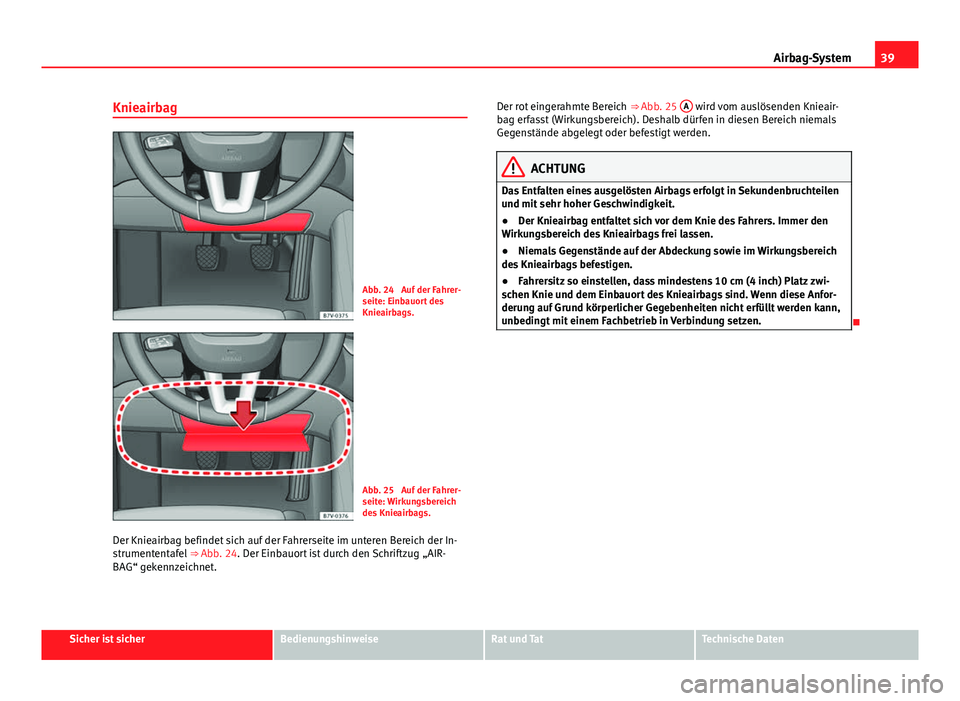 Seat Alhambra 2014  Betriebsanleitung (in German) 39
Airbag-System
Knieairbag
Abb. 24  Auf der Fahrer-
seite: Einbauort des
Knieairbags.
Abb. 25  Auf der Fahrer-
seite: Wirkungsbereich
des Knieairbags.
Der Knieairbag befindet sich auf der Fahrerseite