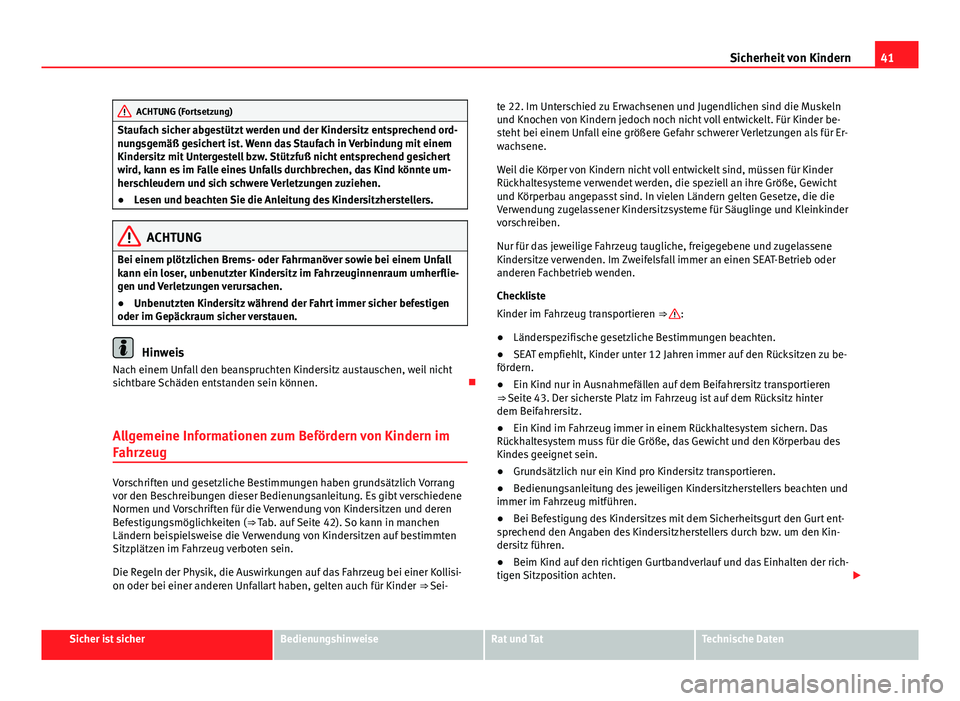 Seat Alhambra 2014  Betriebsanleitung (in German) 41
Sicherheit von Kindern
ACHTUNG (Fortsetzung)
Staufach sicher abgestützt werden und der Kindersitz entsprechend ord-
nungsgemäß gesichert ist. Wenn das Staufach in Verbindung mit einem
Kindersitz