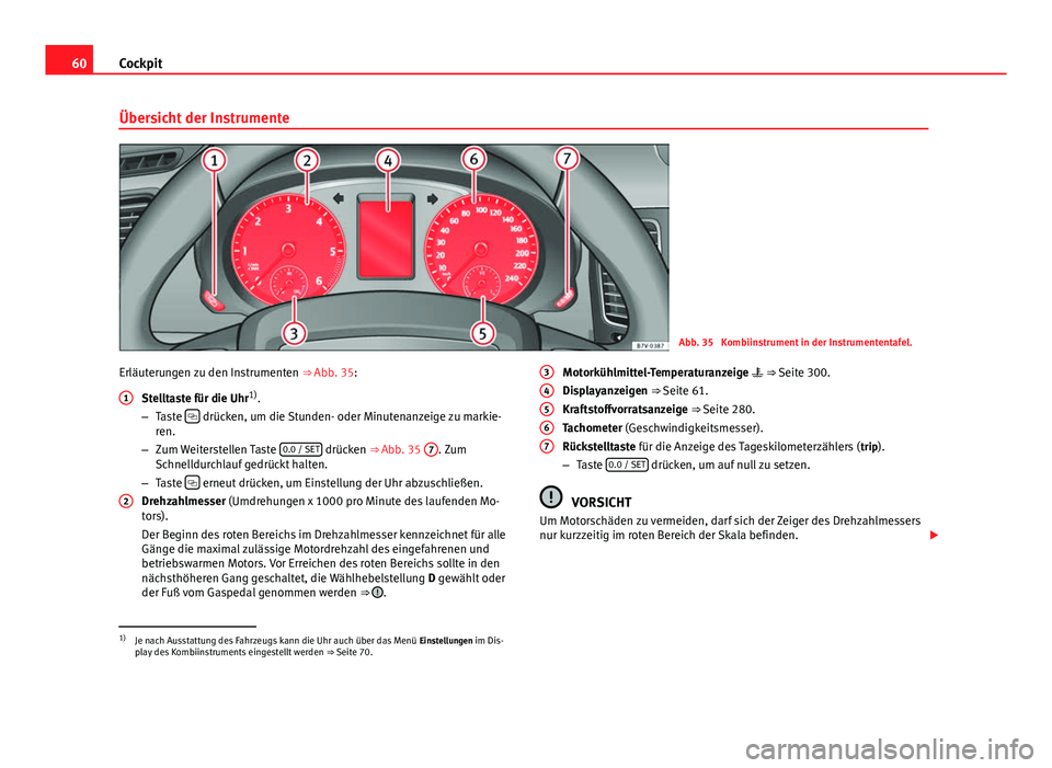 Seat Alhambra 2014 Betriebsanleitung (in German) 60Cockpit
Übersicht der Instrumente
Abb. 35 Kombiinstrument in der Instrumententafel.
Erläuterungen zu den Instrumenten ⇒ Abb. 35:
Stelltaste für die Uhr 1)
.
– Taste
drücken, um die Seat Alhambra 2014 Betriebsanleitung (in German) 60Cockpit
Übersicht der Instrumente
Abb. 35 Kombiinstrument in der Instrumententafel.
Erläuterungen zu den Instrumenten ⇒ Abb. 35:
Stelltaste für die Uhr 1)
.
– Taste
drücken, um die