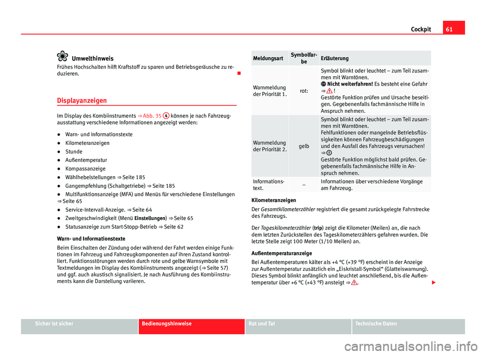 Seat Alhambra 2014 Betriebsanleitung (in German) 61
Cockpit
Umwelthinweis
Frühes Hochschalten hilft Kraftstoff zu sparen und Betriebsgeräusche zu re-
duzieren.
Displayanzeigen
Im Display des Kombiinstruments ⇒ Abb. 35 4 können je nach Fa Seat Alhambra 2014 Betriebsanleitung (in German) 61
Cockpit
Umwelthinweis
Frühes Hochschalten hilft Kraftstoff zu sparen und Betriebsgeräusche zu re-
duzieren.
Displayanzeigen
Im Display des Kombiinstruments ⇒ Abb. 35 4 können je nach Fa