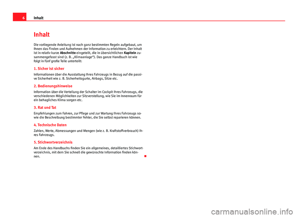 Seat Alhambra 2014  Betriebsanleitung (in German) 6Inhalt
Inhalt
Die vorliegende Anleitung ist nach ganz bestimmten Regeln aufgebaut, um
Ihnen das Finden und Aufnehmen der Information zu erleichtern. Der Inhalt
ist in relativ kurze  Abschnitte einget