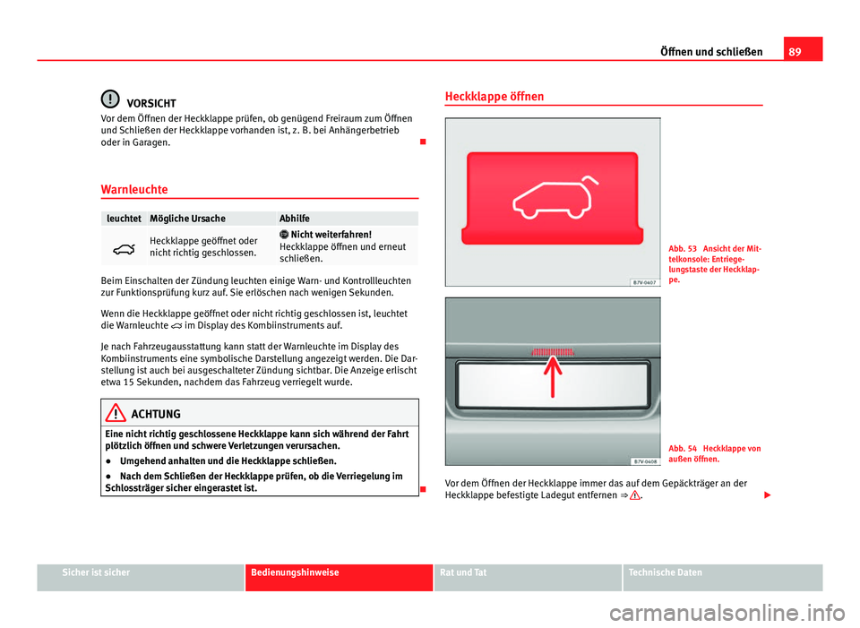 Seat Alhambra 2014 Betriebsanleitung (in German) 89
Öffnen und schließen
VORSICHT
Vor dem Öffnen der Heckklappe prüfen, ob genügend Freiraum zum Öffnen
und Schließen der Heckklappe vorhanden ist, z. B. bei Anhängerbetrieb
oder in Garagen. Seat Alhambra 2014 Betriebsanleitung (in German) 89
Öffnen und schließen
VORSICHT
Vor dem Öffnen der Heckklappe prüfen, ob genügend Freiraum zum Öffnen
und Schließen der Heckklappe vorhanden ist, z. B. bei Anhängerbetrieb
oder in Garagen.