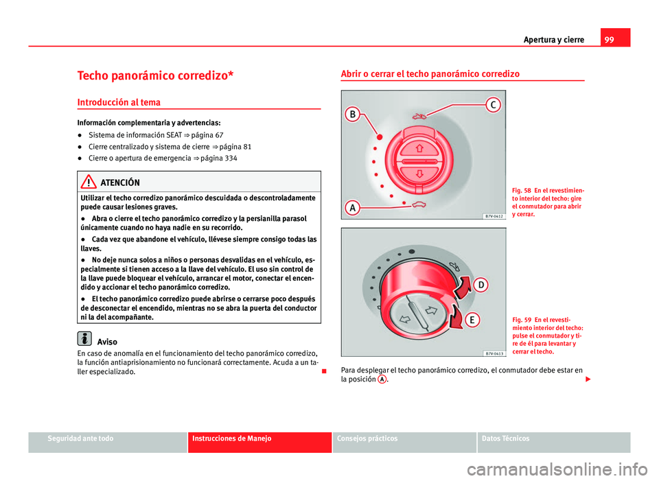 Seat Alhambra 2014 Manual del propietario (in Spanish) 99
Apertura y cierre
Techo panorámico corredizo* Introducción al tema
Información complementaria y advertencias:
● Sistema de información SEAT ⇒ página 67
● Cierre centralizado y sistema Seat Alhambra 2014 Manual del propietario (in Spanish) 99
Apertura y cierre
Techo panorámico corredizo* Introducción al tema
Información complementaria y advertencias:
● Sistema de información SEAT ⇒ página 67
● Cierre centralizado y sistema