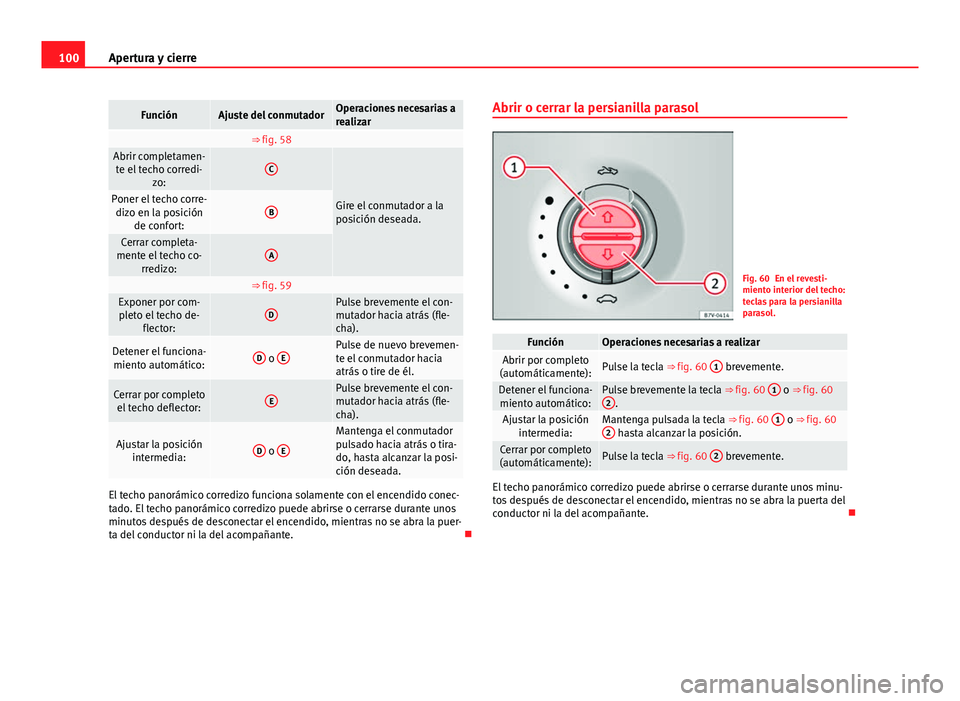 Seat Alhambra 2014 Manual del propietario (in Spanish) 100Apertura y cierre
FunciónAjuste del conmutadorOperaciones necesarias a
realizar
⇒ fig. 58 Abrir completamen-
te el techo corredi- zo:C
Gire el conmutador a la
posición deseada.Poner el techo Seat Alhambra 2014 Manual del propietario (in Spanish) 100Apertura y cierre
FunciónAjuste del conmutadorOperaciones necesarias a
realizar
⇒ fig. 58 Abrir completamen-
te el techo corredi- zo:C
Gire el conmutador a la
posición deseada.Poner el techo
