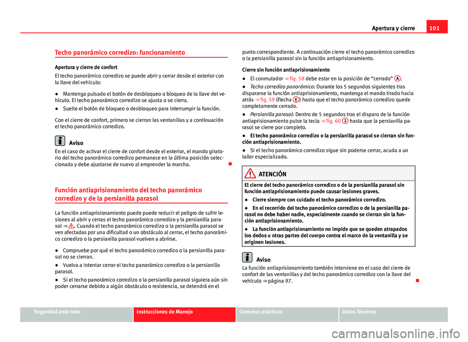 Seat Alhambra 2014 Manual del propietario (in Spanish) 101
Apertura y cierre
Techo panorámico corredizo: funcionamiento
Apertura y cierre de confort
El techo panorámico corredizo se puede abrir y cerrar desde el exterior con
la llave del vehículo:
● Seat Alhambra 2014 Manual del propietario (in Spanish) 101
Apertura y cierre
Techo panorámico corredizo: funcionamiento
Apertura y cierre de confort
El techo panorámico corredizo se puede abrir y cerrar desde el exterior con
la llave del vehículo:
●