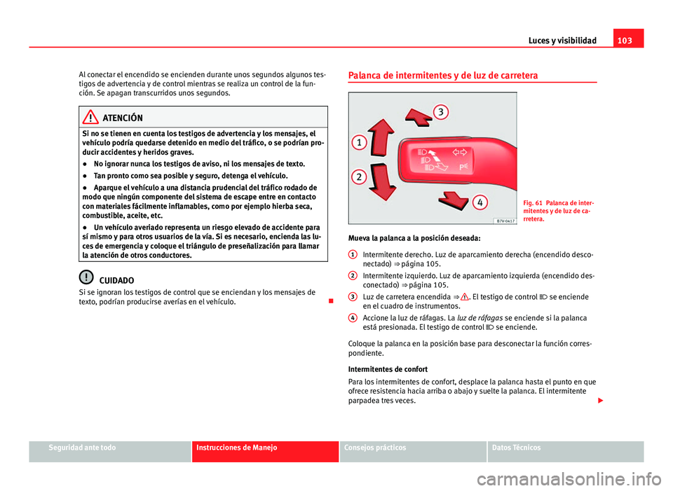 Seat Alhambra 2014 Manual del propietario (in Spanish) 103
Luces y visibilidad
Al conectar el encendido se encienden durante unos segundos algunos tes-
tigos de advertencia y de control mientras se realiza un control de la fun-
ción. Se apagan transcurri Seat Alhambra 2014 Manual del propietario (in Spanish) 103
Luces y visibilidad
Al conectar el encendido se encienden durante unos segundos algunos tes-
tigos de advertencia y de control mientras se realiza un control de la fun-
ción. Se apagan transcurri