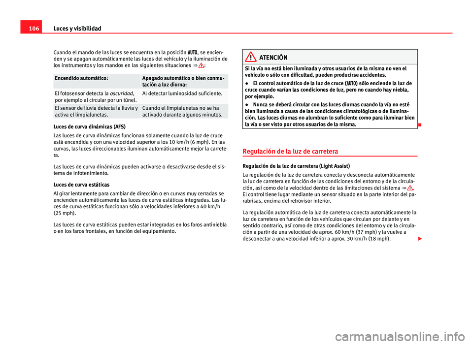 Seat Alhambra 2014 Manual del propietario (in Spanish) 106Luces y visibilidad
Cuando el mando de las luces se encuentra en la posición , se encien-
den y se apagan automáticamente las luces del vehículo y la iluminación de
los instrumentos Seat Alhambra 2014 Manual del propietario (in Spanish) 106Luces y visibilidad
Cuando el mando de las luces se encuentra en la posición , se encien-
den y se apagan automáticamente las luces del vehículo y la iluminación de
los instrumentos