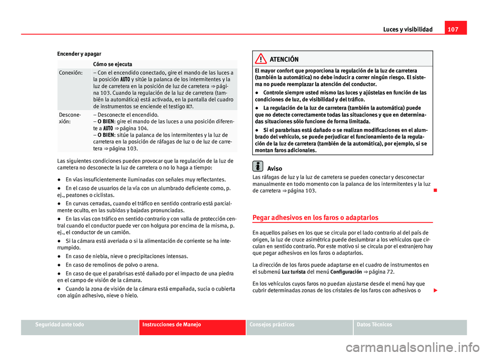 Seat Alhambra 2014 Manual del propietario (in Spanish) 107
Luces y visibilidad
Encender y apagar
Cómo se ejecutaConexión:– Con el encendido conectado, gire el mando de las luces a
la posición y sitúe la palanca de los intermitentes y l Seat Alhambra 2014 Manual del propietario (in Spanish) 107
Luces y visibilidad
Encender y apagar
Cómo se ejecutaConexión:– Con el encendido conectado, gire el mando de las luces a
la posición y sitúe la palanca de los intermitentes y l