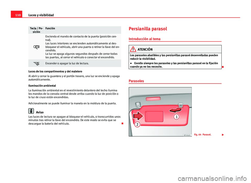Seat Alhambra 2014 Manual del propietario (in Spanish) 110Luces y visibilidad
Tecla / Po-
siciónFunción
Encienda el mando de contacto de la puerta (posición cen-
tral).
Las luces interiores se encienden automáticamente al des-
bloquear el vehícul Seat Alhambra 2014 Manual del propietario (in Spanish) 110Luces y visibilidad
Tecla / Po-
siciónFunción
Encienda el mando de contacto de la puerta (posición cen-
tral).
Las luces interiores se encienden automáticamente al des-
bloquear el vehícul
