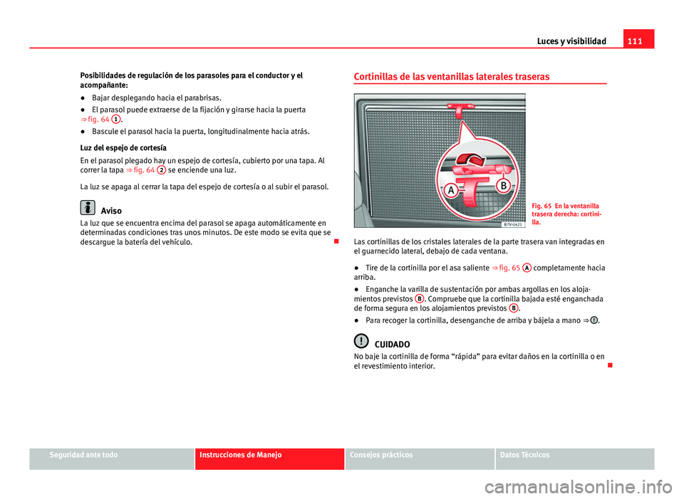 Seat Alhambra 2014 Manual del propietario (in Spanish) 111
Luces y visibilidad
Posibilidades de regulación de los parasoles para el conductor y el
acompañante:
● Bajar desplegando hacia el parabrisas.
● El parasol puede extraerse de la fijación y g Seat Alhambra 2014 Manual del propietario (in Spanish) 111
Luces y visibilidad
Posibilidades de regulación de los parasoles para el conductor y el
acompañante:
● Bajar desplegando hacia el parabrisas.
● El parasol puede extraerse de la fijación y g