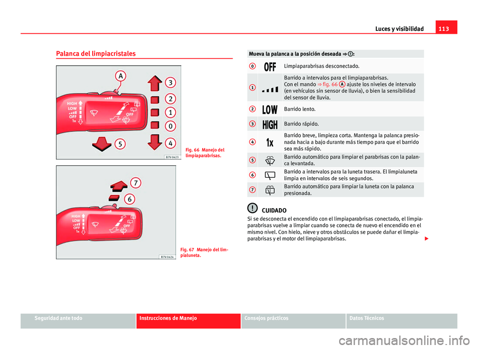 Seat Alhambra 2014 Manual del propietario (in Spanish) 113
Luces y visibilidad
Palanca del limpiacristales
Fig. 66 Manejo del
limpiaparabrisas.
Fig. 67 Manejo del lim-
pialuneta.
Mueva la palanca a la posición deseada ⇒ :
0Limpiaparabrisas d Seat Alhambra 2014 Manual del propietario (in Spanish) 113
Luces y visibilidad
Palanca del limpiacristales
Fig. 66 Manejo del
limpiaparabrisas.
Fig. 67 Manejo del lim-
pialuneta.
Mueva la palanca a la posición deseada ⇒ :
0Limpiaparabrisas d