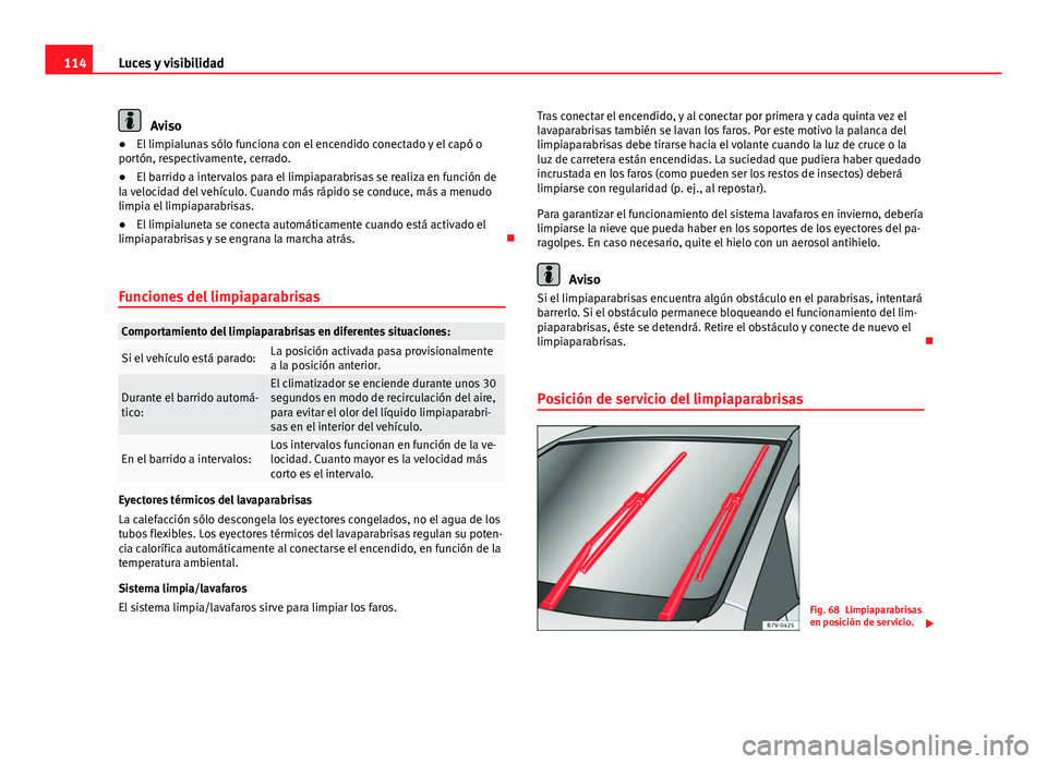 Seat Alhambra 2014 Manual del propietario (in Spanish) 114Luces y visibilidad
Aviso
● El limpialunas sólo funciona con el encendido conectado y el capó o
portón, respectivamente, cerrado.
● El barrido a intervalos para el limpiaparabrisas se realiz Seat Alhambra 2014 Manual del propietario (in Spanish) 114Luces y visibilidad
Aviso
● El limpialunas sólo funciona con el encendido conectado y el capó o
portón, respectivamente, cerrado.
● El barrido a intervalos para el limpiaparabrisas se realiz
