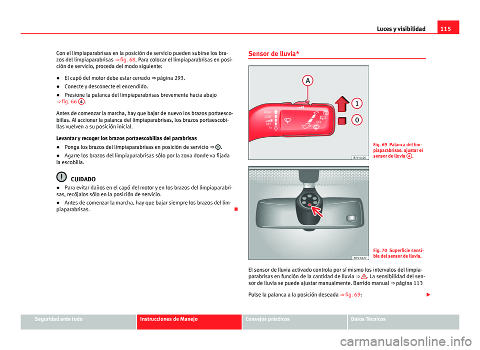Seat Alhambra 2014 Manual del propietario (in Spanish) 115
Luces y visibilidad
Con el limpiaparabrisas en la posición de servicio pueden subirse los bra-
zos del limpiaparabrisas ⇒ fig. 68. Para colocar el limpiaparabrisas en posi-
ción de servicio Seat Alhambra 2014 Manual del propietario (in Spanish) 115
Luces y visibilidad
Con el limpiaparabrisas en la posición de servicio pueden subirse los bra-
zos del limpiaparabrisas ⇒ fig. 68. Para colocar el limpiaparabrisas en posi-
ción de servicio