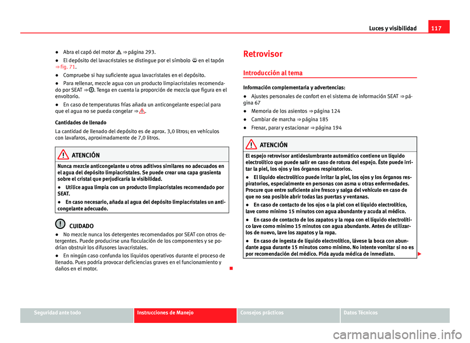 Seat Alhambra 2014 Manual del propietario (in Spanish) 117
Luces y visibilidad
● Abra el capó del motor ⇒ página 293.
● El depósito del lavacristales se distingue por el símbolo en el tapón
⇒ fig. 71.
● Compruebe si hay sufic Seat Alhambra 2014 Manual del propietario (in Spanish) 117
Luces y visibilidad
● Abra el capó del motor ⇒ página 293.
● El depósito del lavacristales se distingue por el símbolo en el tapón
⇒ fig. 71.
● Compruebe si hay sufic