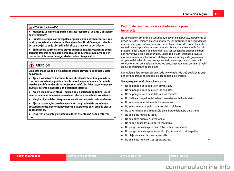 Seat Alhambra 2014  Manual del propietario (in Spanish) 11
Conducción segura
ATENCIÓN (continuación)
● Mantenga la mayor separación posible respecto al volante y al tablero
de instrumentos.
● Siéntese siempre con la espalda erguida y bien apoyada  Seat Alhambra 2014  Manual del propietario (in Spanish) 11
Conducción segura
ATENCIÓN (continuación)
● Mantenga la mayor separación posible respecto al volante y al tablero
de instrumentos.
● Siéntese siempre con la espalda erguida y bien apoyada