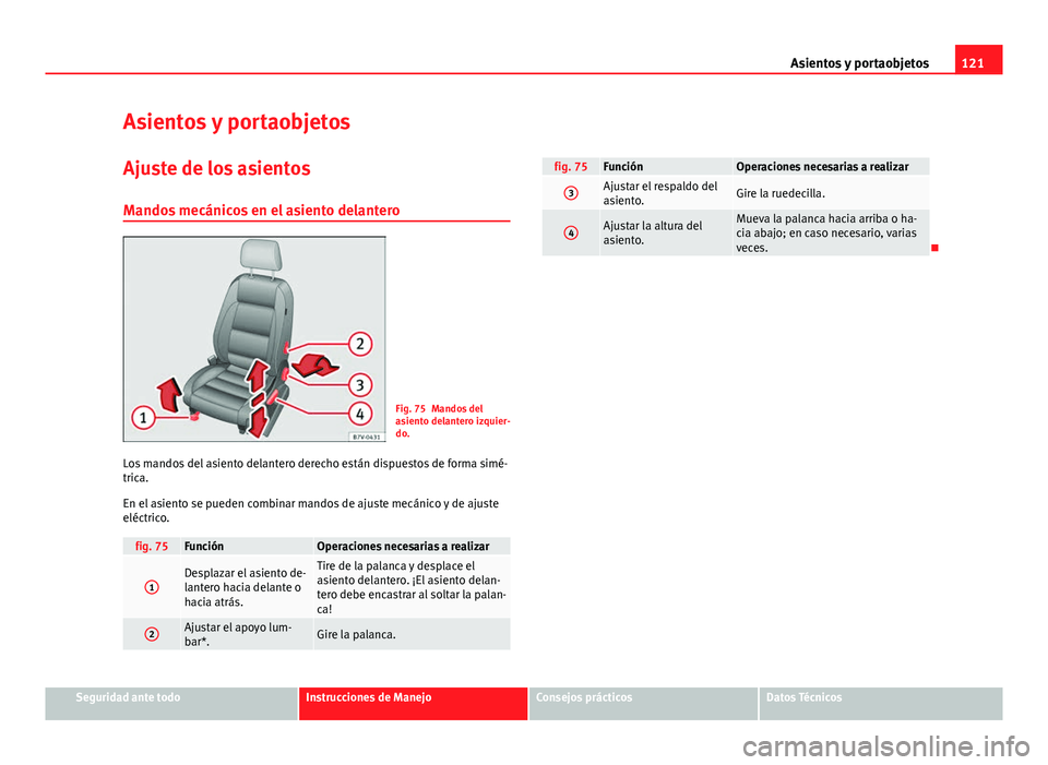 Seat Alhambra 2014 Manual del propietario (in Spanish) 121
Asientos y portaobjetos
Asientos y portaobjetos
Ajuste de los asientos Mandos mecánicos en el asiento delantero
Fig. 75 Mandos del
asiento delantero izquier-
do.
Los mandos del asiento delantero Seat Alhambra 2014 Manual del propietario (in Spanish) 121
Asientos y portaobjetos
Asientos y portaobjetos
Ajuste de los asientos Mandos mecánicos en el asiento delantero
Fig. 75 Mandos del
asiento delantero izquier-
do.
Los mandos del asiento delantero