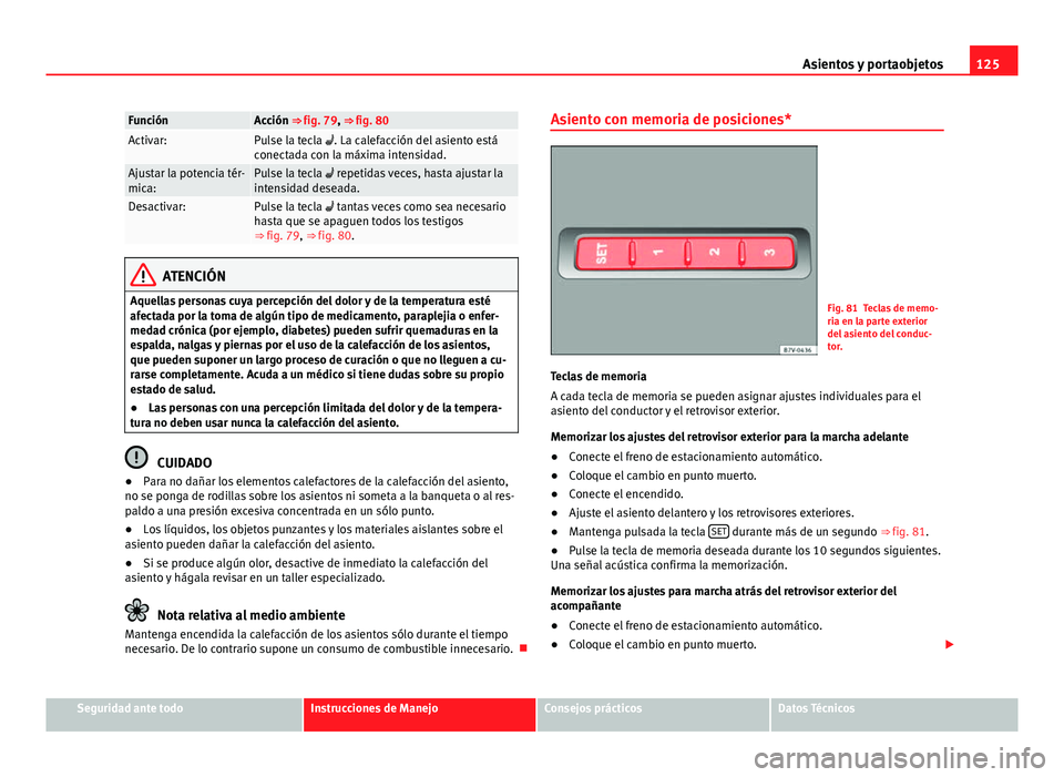 Seat Alhambra 2014 Manual del propietario (in Spanish) 125
Asientos y portaobjetos
FunciónAcción ⇒ fig. 79, ⇒ fig. 80Activar:Pulse la tecla . La calefacción del asiento está
conectada con la máxima intensidad.
Ajustar la potencia tér-
mic Seat Alhambra 2014 Manual del propietario (in Spanish) 125
Asientos y portaobjetos
FunciónAcción ⇒ fig. 79, ⇒ fig. 80Activar:Pulse la tecla . La calefacción del asiento está
conectada con la máxima intensidad.
Ajustar la potencia tér-
mic