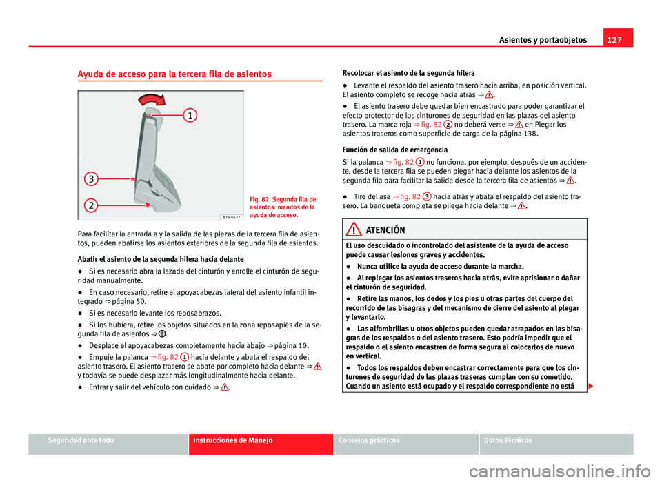 Seat Alhambra 2014 Manual del propietario (in Spanish) 127
Asientos y portaobjetos
Ayuda de acceso para la tercera fila de asientos
Fig. 82 Segunda fila de
asientos: mandos de la
ayuda de acceso.
Para facilitar la entrada a y la salida de las plazas de la Seat Alhambra 2014 Manual del propietario (in Spanish) 127
Asientos y portaobjetos
Ayuda de acceso para la tercera fila de asientos
Fig. 82 Segunda fila de
asientos: mandos de la
ayuda de acceso.
Para facilitar la entrada a y la salida de las plazas de la