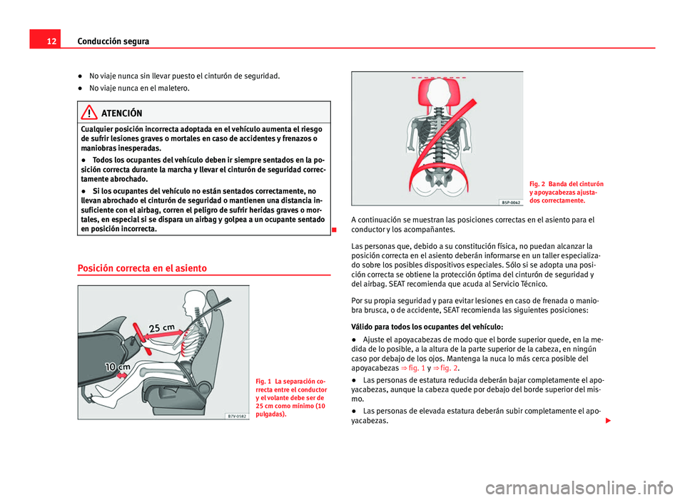 Seat Alhambra 2014  Manual del propietario (in Spanish) 12Conducción segura
●No viaje nunca sin llevar puesto el cinturón de seguridad.
● No viaje nunca en el maletero.
ATENCIÓN
Cualquier posición incorrecta adoptada en el vehículo aumenta el ries Seat Alhambra 2014  Manual del propietario (in Spanish) 12Conducción segura
●No viaje nunca sin llevar puesto el cinturón de seguridad.
● No viaje nunca en el maletero.
ATENCIÓN
Cualquier posición incorrecta adoptada en el vehículo aumenta el ries