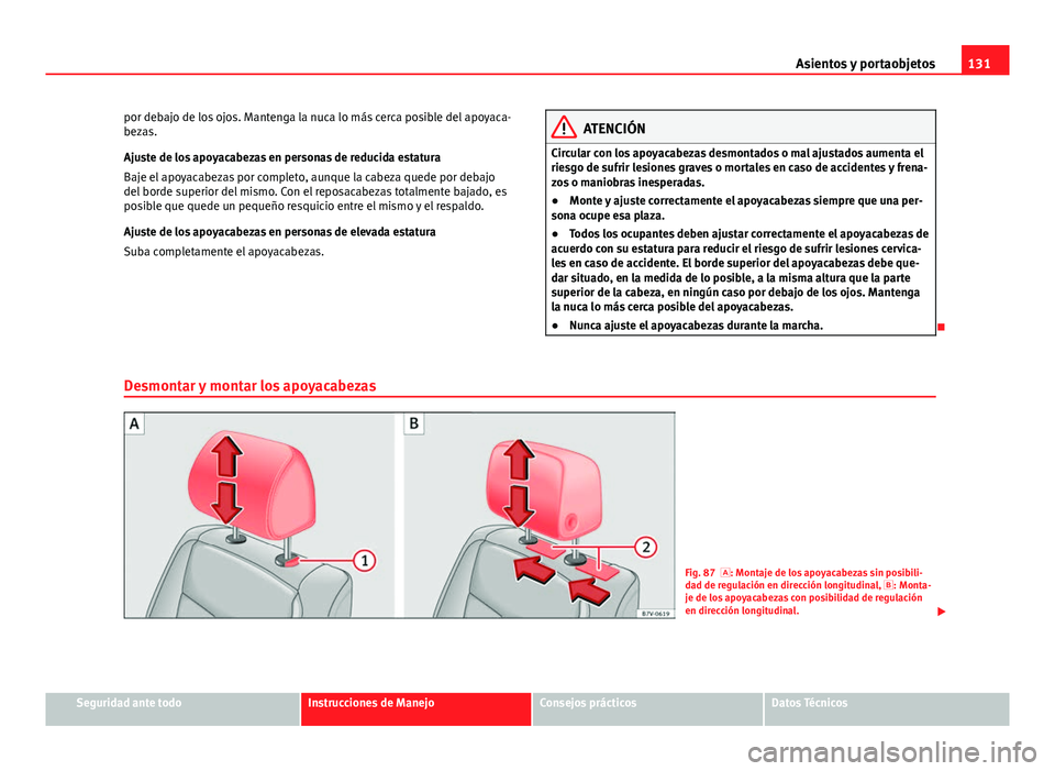 Seat Alhambra 2014 Manual del propietario (in Spanish) 131
Asientos y portaobjetos
por debajo de los ojos. Mantenga la nuca lo más cerca posible del apoyaca-
bezas.
Ajuste de los apoyacabezas en personas de reducida estatura
Baje el apoyacabezas por comp Seat Alhambra 2014 Manual del propietario (in Spanish) 131
Asientos y portaobjetos
por debajo de los ojos. Mantenga la nuca lo más cerca posible del apoyaca-
bezas.
Ajuste de los apoyacabezas en personas de reducida estatura
Baje el apoyacabezas por comp
