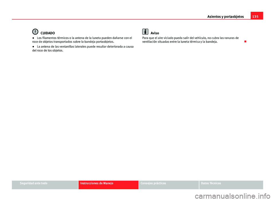 Seat Alhambra 2014 Manual del propietario (in Spanish) 135
Asientos y portaobjetos
CUIDADO
● Los filamentos térmicos o la antena de la luneta pueden dañarse con el
roce de objetos transportados sobre la bandeja portaobjetos.
● La antena de las venta Seat Alhambra 2014 Manual del propietario (in Spanish) 135
Asientos y portaobjetos
CUIDADO
● Los filamentos térmicos o la antena de la luneta pueden dañarse con el
roce de objetos transportados sobre la bandeja portaobjetos.
● La antena de las venta