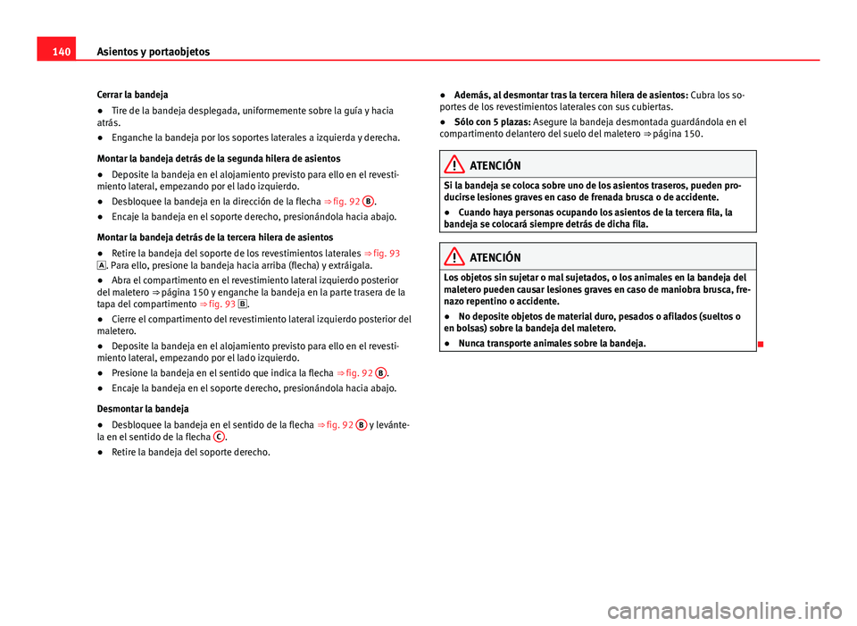 Seat Alhambra 2014 Manual del propietario (in Spanish) 140Asientos y portaobjetos
Cerrar la bandeja
● Tire de la bandeja desplegada, uniformemente sobre la guía y hacia
atrás.
● Enganche la bandeja por los soportes laterales a izquierda y derecha.
M Seat Alhambra 2014 Manual del propietario (in Spanish) 140Asientos y portaobjetos
Cerrar la bandeja
● Tire de la bandeja desplegada, uniformemente sobre la guía y hacia
atrás.
● Enganche la bandeja por los soportes laterales a izquierda y derecha.
M