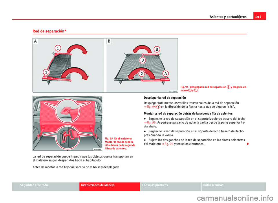 Seat Alhambra 2014 Manual del propietario (in Spanish) 141
Asientos y portaobjetos
Red de separación*
Fig. 94 Desplegar la red de separación 1 y plegarla de
nuevo 2 y 3.
Fig. 95 En el maletero:
Montar la red de separa-
ción detrás de la segunda
hile Seat Alhambra 2014 Manual del propietario (in Spanish) 141
Asientos y portaobjetos
Red de separación*
Fig. 94 Desplegar la red de separación 1 y plegarla de
nuevo 2 y 3.
Fig. 95 En el maletero:
Montar la red de separa-
ción detrás de la segunda
hile