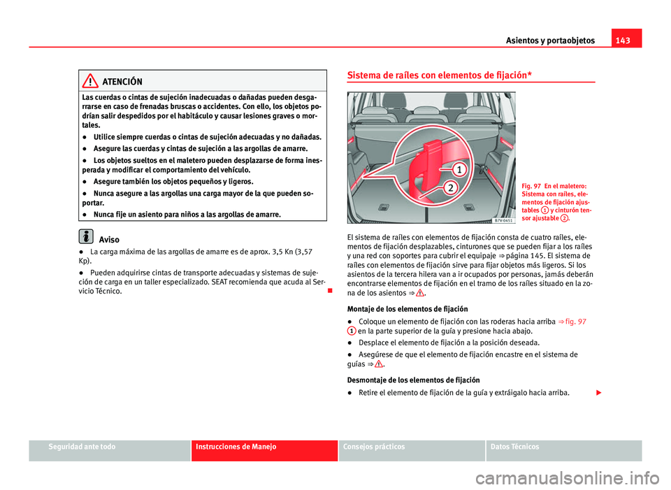 Seat Alhambra 2014 Manual del propietario (in Spanish) 143
Asientos y portaobjetos
ATENCIÓN
Las cuerdas o cintas de sujeción inadecuadas o dañadas pueden desga-
rrarse en caso de frenadas bruscas o accidentes. Con ello, los objetos po-
drían salir des Seat Alhambra 2014 Manual del propietario (in Spanish) 143
Asientos y portaobjetos
ATENCIÓN
Las cuerdas o cintas de sujeción inadecuadas o dañadas pueden desga-
rrarse en caso de frenadas bruscas o accidentes. Con ello, los objetos po-
drían salir des