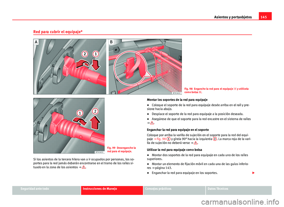 Seat Alhambra 2014 Manual del propietario (in Spanish) 145
Asientos y portaobjetos
Red para cubrir el equipaje*
Fig. 98 Enganche la red para el equipaje y utilícela
como bolsa .
Fig. 99 Desenganche la
red para el equipaje.
Si los asientos de la t Seat Alhambra 2014 Manual del propietario (in Spanish) 145
Asientos y portaobjetos
Red para cubrir el equipaje*
Fig. 98 Enganche la red para el equipaje y utilícela
como bolsa .
Fig. 99 Desenganche la
red para el equipaje.
Si los asientos de la t