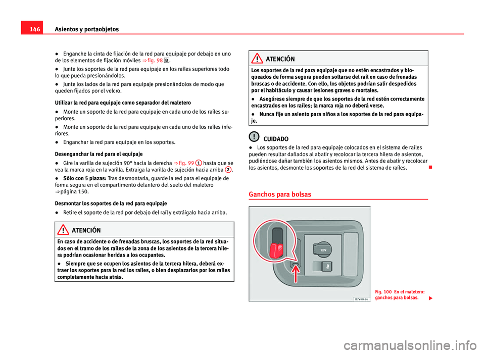 Seat Alhambra 2014 Manual del propietario (in Spanish) 146Asientos y portaobjetos
● Enganche la cinta de fijación de la red para equipaje por debajo en uno
de los elementos de fijación móviles ⇒ fig. 98 .
● Junte los soportes de la red par Seat Alhambra 2014 Manual del propietario (in Spanish) 146Asientos y portaobjetos
● Enganche la cinta de fijación de la red para equipaje por debajo en uno
de los elementos de fijación móviles ⇒ fig. 98 .
● Junte los soportes de la red par