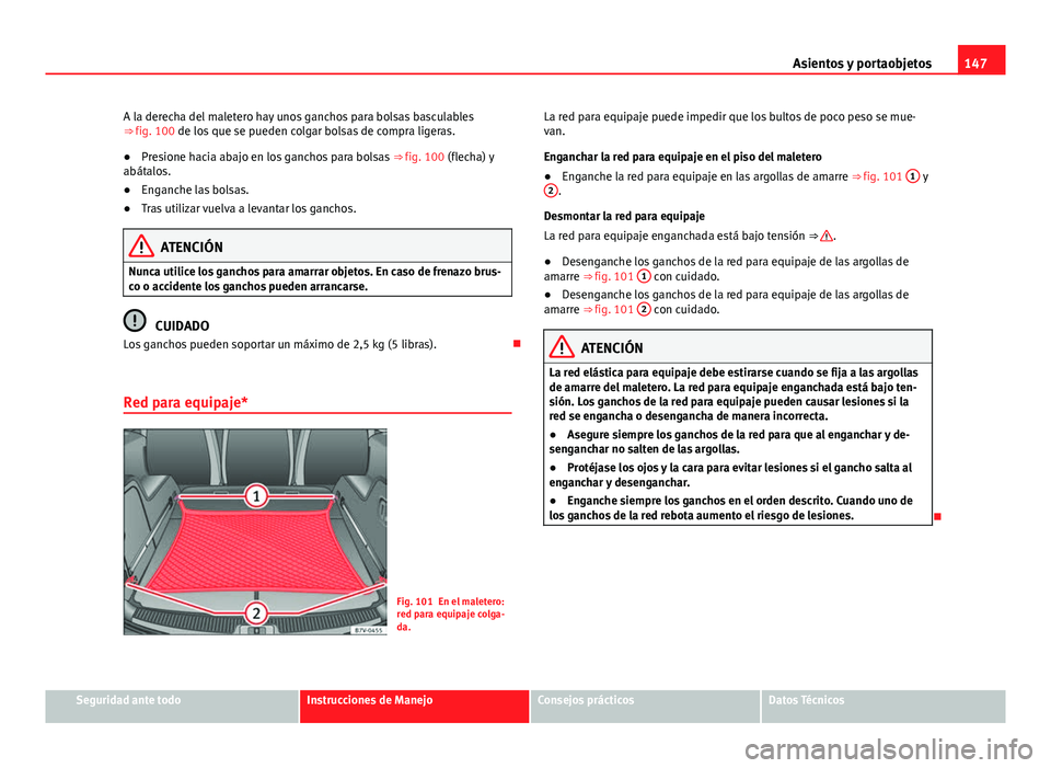 Seat Alhambra 2014 Manual del propietario (in Spanish) 147
Asientos y portaobjetos
A la derecha del maletero hay unos ganchos para bolsas basculables
⇒ fig. 100 de los que se pueden colgar bolsas de compra ligeras.
● Presione hacia abajo en los ganc Seat Alhambra 2014 Manual del propietario (in Spanish) 147
Asientos y portaobjetos
A la derecha del maletero hay unos ganchos para bolsas basculables
⇒ fig. 100 de los que se pueden colgar bolsas de compra ligeras.
● Presione hacia abajo en los ganc