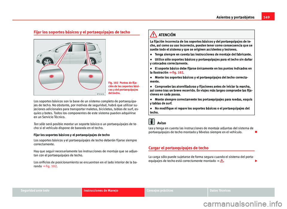 Seat Alhambra 2014 Manual del propietario (in Spanish) 149
Asientos y portaobjetos
Fijar los soportes básicos y el portaequipajes de techo
Fig. 102 Puntos de fija-
ción de los soportes bási-
cos y del portaequipajes
del techo.
Los soportes básicos son Seat Alhambra 2014 Manual del propietario (in Spanish) 149
Asientos y portaobjetos
Fijar los soportes básicos y el portaequipajes de techo
Fig. 102 Puntos de fija-
ción de los soportes bási-
cos y del portaequipajes
del techo.
Los soportes básicos son