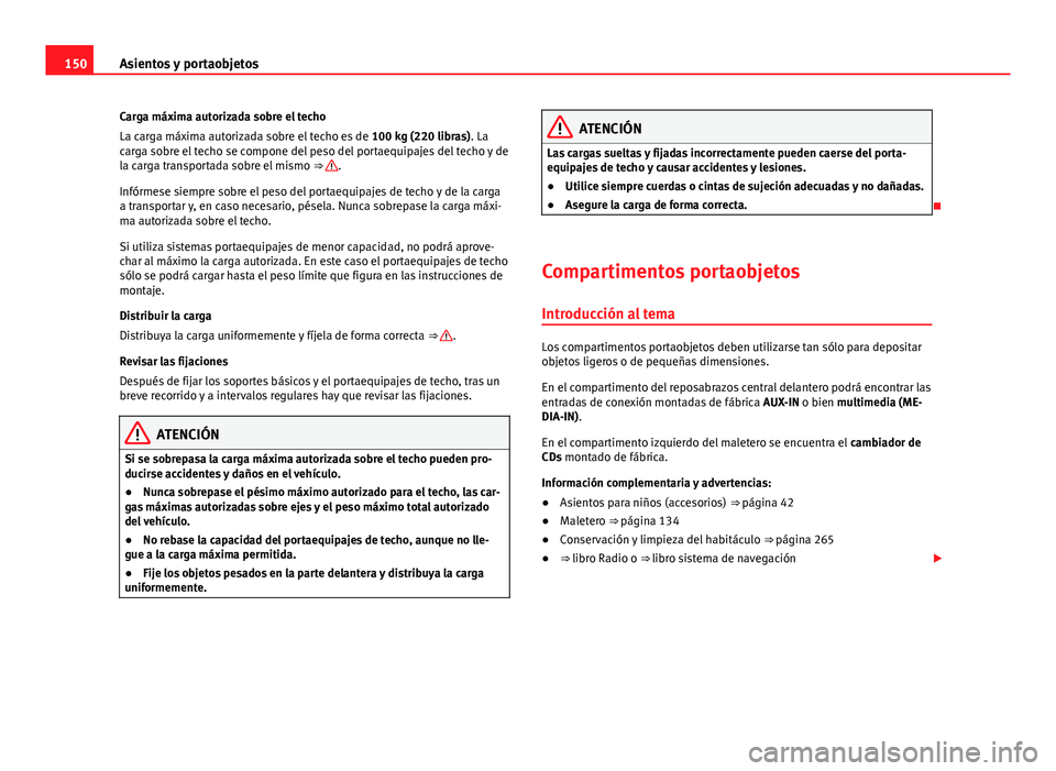 Seat Alhambra 2014 Manual del propietario (in Spanish) 150Asientos y portaobjetos
Carga máxima autorizada sobre el techo
La carga máxima autorizada sobre el techo es de 100 kg (220 libras). La
carga sobre el techo se compone del peso del portaequipajes Seat Alhambra 2014 Manual del propietario (in Spanish) 150Asientos y portaobjetos
Carga máxima autorizada sobre el techo
La carga máxima autorizada sobre el techo es de 100 kg (220 libras). La
carga sobre el techo se compone del peso del portaequipajes