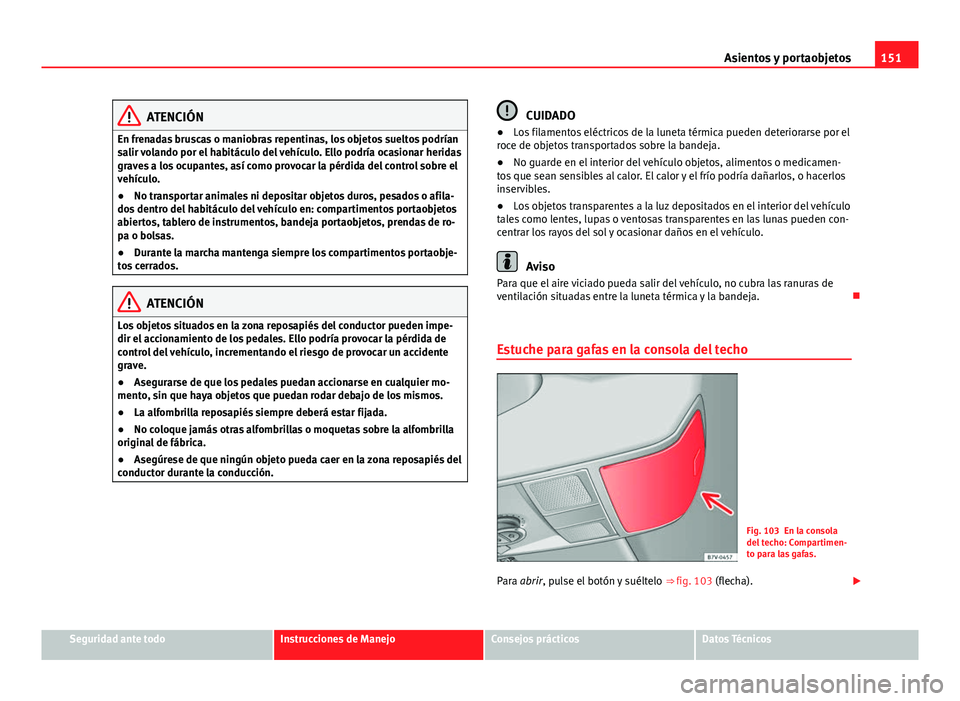 Seat Alhambra 2014 Manual del propietario (in Spanish) 151
Asientos y portaobjetos
ATENCIÓN
En frenadas bruscas o maniobras repentinas, los objetos sueltos podrían
salir volando por el habitáculo del vehículo. Ello podría ocasionar heridas
graves a l Seat Alhambra 2014 Manual del propietario (in Spanish) 151
Asientos y portaobjetos
ATENCIÓN
En frenadas bruscas o maniobras repentinas, los objetos sueltos podrían
salir volando por el habitáculo del vehículo. Ello podría ocasionar heridas
graves a l