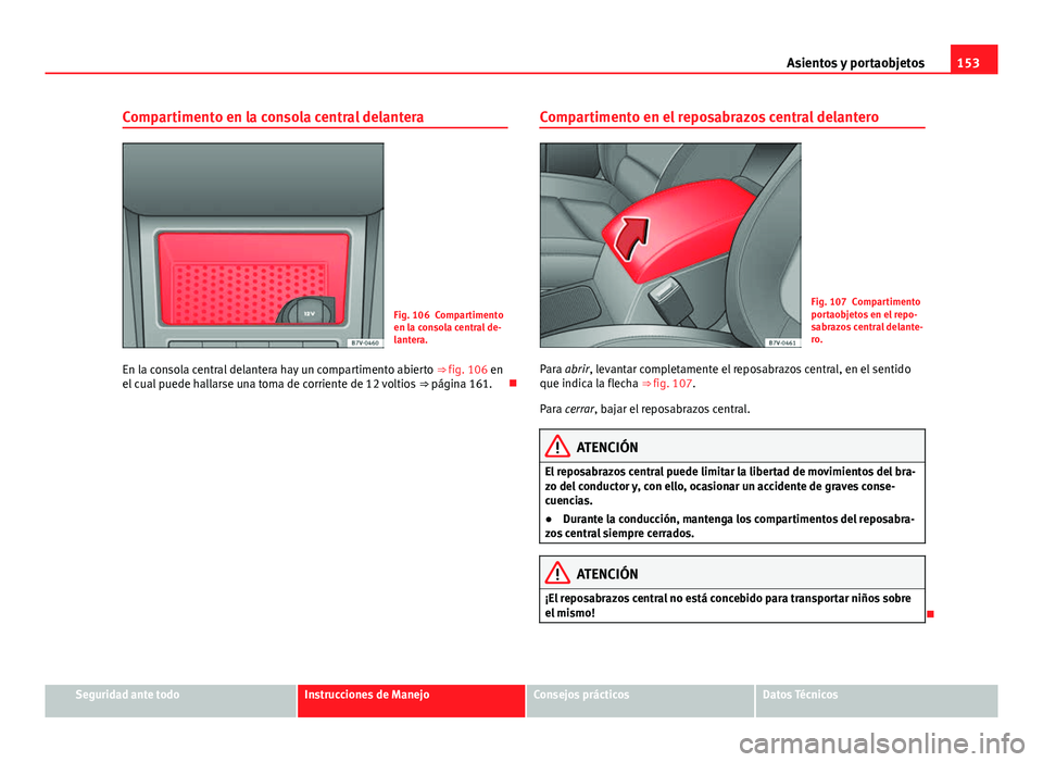 Seat Alhambra 2014 Manual del propietario (in Spanish) 153
Asientos y portaobjetos
Compartimento en la consola central delantera
Fig. 106 Compartimento
en la consola central de-
lantera.
En la consola central delantera hay un compartimento abierto ⇒ Seat Alhambra 2014 Manual del propietario (in Spanish) 153
Asientos y portaobjetos
Compartimento en la consola central delantera
Fig. 106 Compartimento
en la consola central de-
lantera.
En la consola central delantera hay un compartimento abierto ⇒