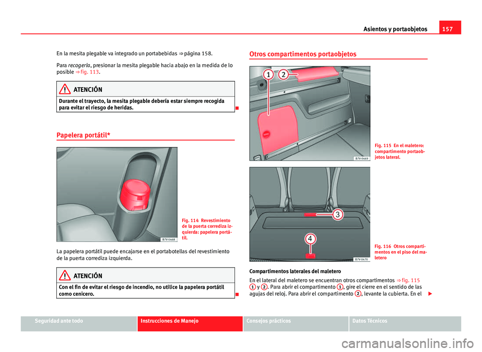 Seat Alhambra 2014 Manual del propietario (in Spanish) 157
Asientos y portaobjetos
En la mesita plegable va integrado un portabebidas ⇒ página 158.
Para recogerla, presionar la mesita plegable hacia abajo en la medida de lo
posible ⇒ fig. 113.
A Seat Alhambra 2014 Manual del propietario (in Spanish) 157
Asientos y portaobjetos
En la mesita plegable va integrado un portabebidas ⇒ página 158.
Para recogerla, presionar la mesita plegable hacia abajo en la medida de lo
posible ⇒ fig. 113.
A