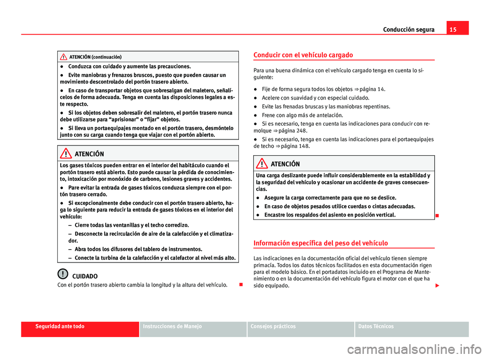 Seat Alhambra 2014  Manual del propietario (in Spanish) 15
Conducción segura
ATENCIÓN (continuación)
● Conduzca con cuidado y aumente las precauciones.
● Evite maniobras y frenazos bruscos, puesto que pueden causar un
movimiento descontrolado del po