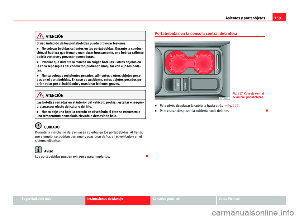 Seat Alhambra 2014 Manual del propietario (in Spanish) 159
Asientos y portaobjetos
ATENCIÓN
El uso indebido de los portabebidas puede provocar lesiones.
● No colocar bebidas calientes en los portabebidas. Durante la conduc-
ción, si hubiera que frenar Seat Alhambra 2014 Manual del propietario (in Spanish) 159
Asientos y portaobjetos
ATENCIÓN
El uso indebido de los portabebidas puede provocar lesiones.
● No colocar bebidas calientes en los portabebidas. Durante la conduc-
ción, si hubiera que frenar