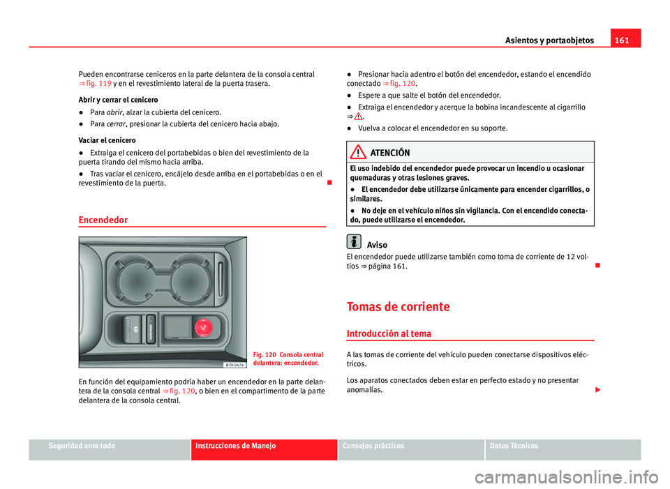 Seat Alhambra 2014 Manual del propietario (in Spanish) 161
Asientos y portaobjetos
Pueden encontrarse ceniceros en la parte delantera de la consola central
⇒ fig. 119 y en el revestimiento lateral de la puerta trasera.
Abrir y cerrar el cenicero
● P Seat Alhambra 2014 Manual del propietario (in Spanish) 161
Asientos y portaobjetos
Pueden encontrarse ceniceros en la parte delantera de la consola central
⇒ fig. 119 y en el revestimiento lateral de la puerta trasera.
Abrir y cerrar el cenicero
● P