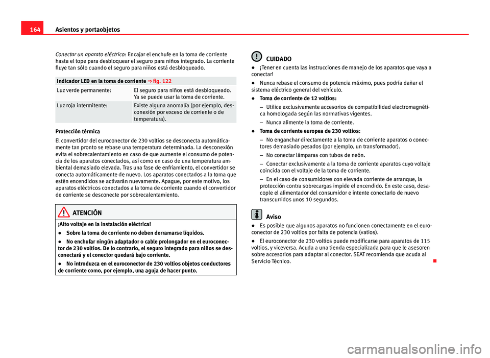 Seat Alhambra 2014 Manual del propietario (in Spanish) 164Asientos y portaobjetos
Conectar un aparato eléctrico: Encajar el enchufe en la toma de corriente
hasta el tope para desbloquear el seguro para niños integrado. La corriente
fluye tan sólo cuan Seat Alhambra 2014 Manual del propietario (in Spanish) 164Asientos y portaobjetos
Conectar un aparato eléctrico: Encajar el enchufe en la toma de corriente
hasta el tope para desbloquear el seguro para niños integrado. La corriente
fluye tan sólo cuan