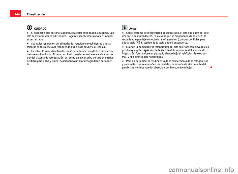 Seat Alhambra 2014 Manual del propietario (in Spanish) 166Climatización
CUIDADO
● Si sospecha que el climatizador pueda estar estropeado, apáguelo. Con
ello se evitarán daños adicionales. Haga revisar el climatizador en un taller
especializado.
● Seat Alhambra 2014 Manual del propietario (in Spanish) 166Climatización
CUIDADO
● Si sospecha que el climatizador pueda estar estropeado, apáguelo. Con
ello se evitarán daños adicionales. Haga revisar el climatizador en un taller
especializado.
●
