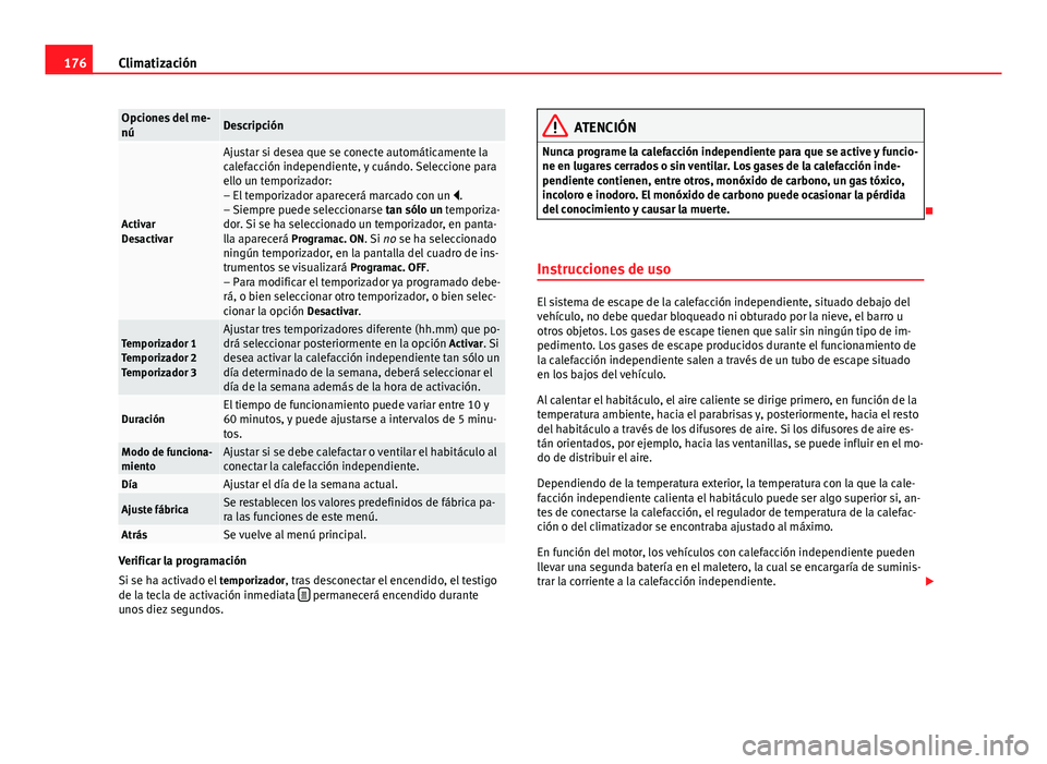 Seat Alhambra 2014 Manual del propietario (in Spanish) 176Climatización
Opciones del me-
núDescripción
Activar
Desactivar
Ajustar si desea que se conecte automáticamente la
calefacción independiente, y cuándo. Seleccione para
ello un temporizador:
Seat Alhambra 2014 Manual del propietario (in Spanish) 176Climatización
Opciones del me-
núDescripción
Activar
Desactivar
Ajustar si desea que se conecte automáticamente la
calefacción independiente, y cuándo. Seleccione para
ello un temporizador: